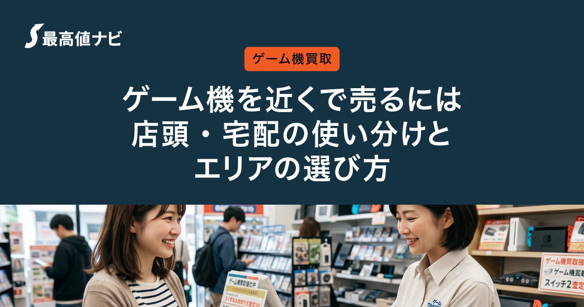 ゲーム機を近くで売るには｜店頭・宅配の使い分けとエリアの選び方