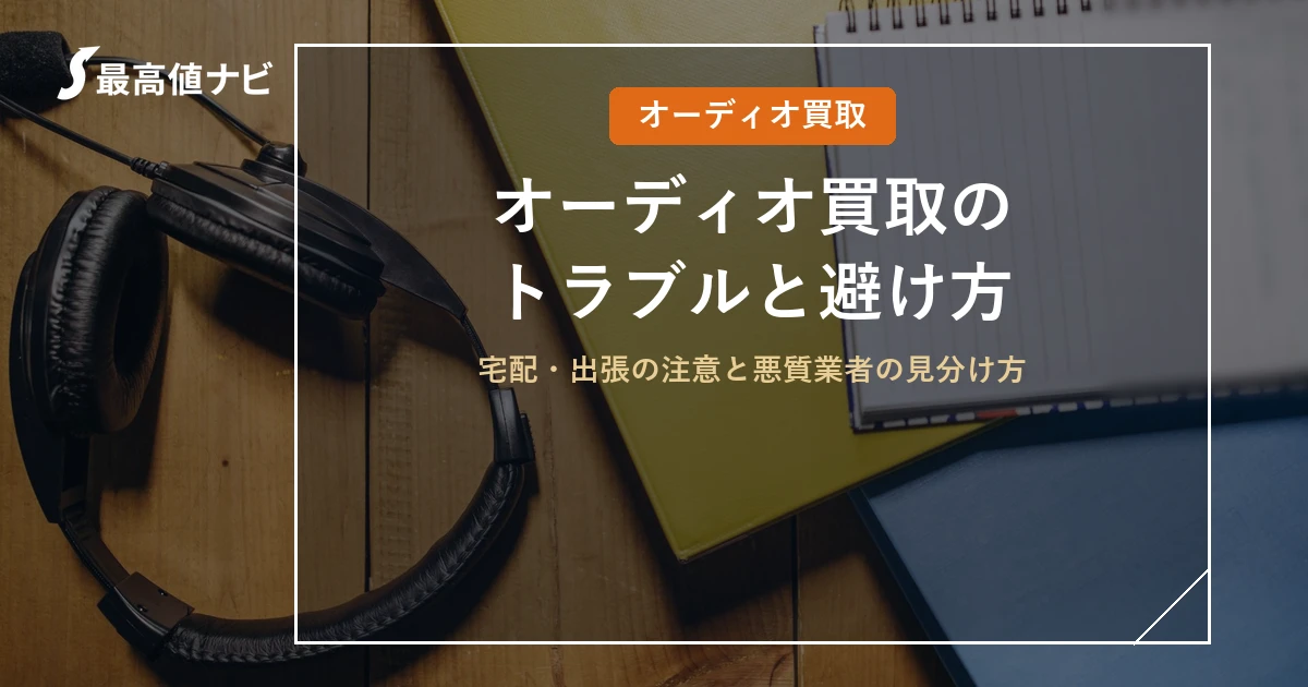 オーディオ買取のトラブルと悪質業者の見分け方｜宅配・出張の注意点