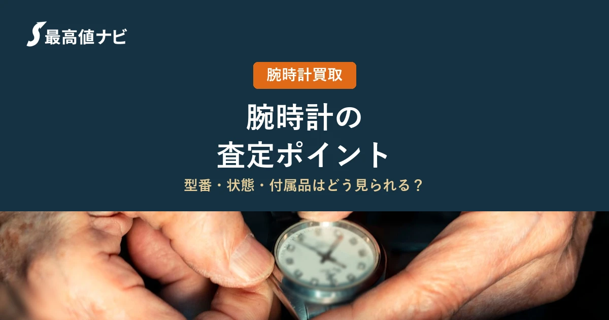 腕時計の査定ポイント｜型番・年式・状態・付属品はどう見られる？