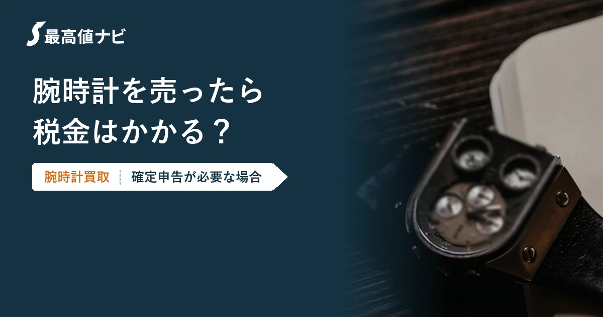 腕時計を売ったら税金はかかる？確定申告が必要な場合