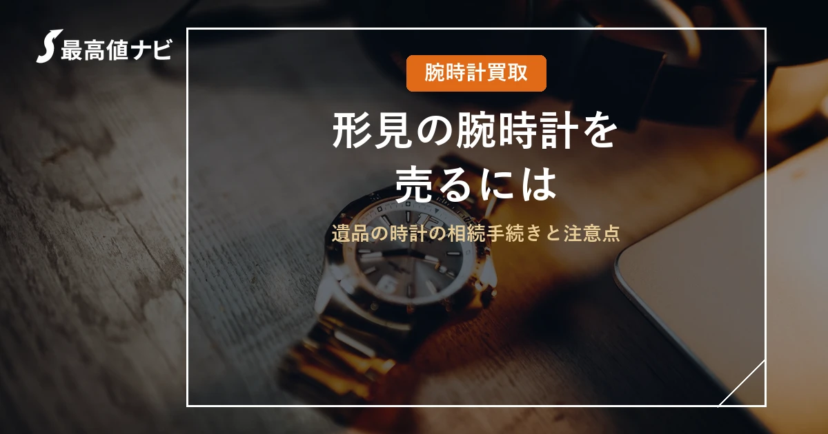 形見の腕時計を売るには｜遺品の時計の相続手続きと注意点