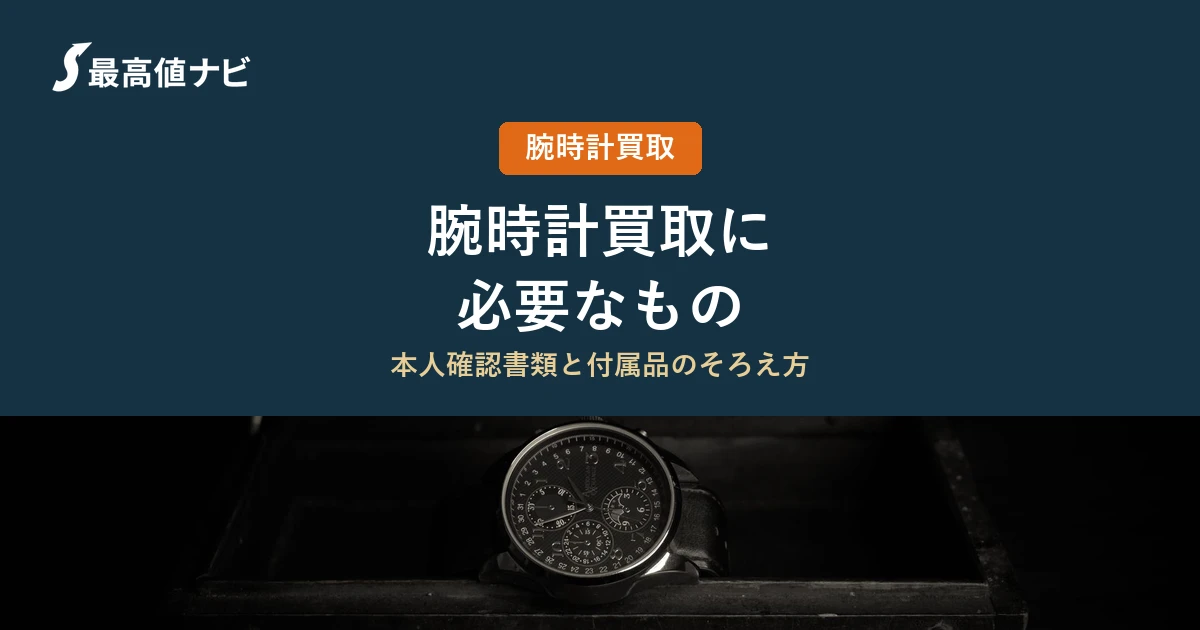 腕時計買取に必要なもの｜本人確認書類と付属品のそろえ方